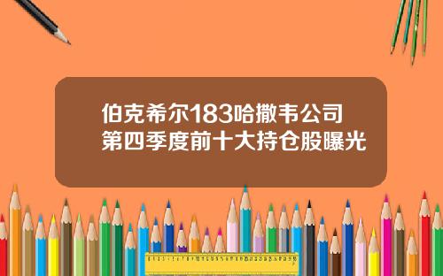 伯克希尔183哈撒韦公司第四季度前十大持仓股曝光