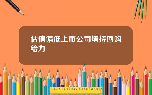 估值偏低上市公司增持回购给力