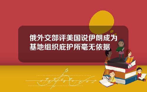 俄外交部评美国说伊朗成为基地组织庇护所毫无依据