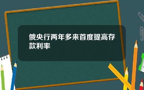 俄央行两年多来首度提高存款利率