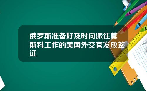 俄罗斯准备好及时向派往莫斯科工作的美国外交官发放签证