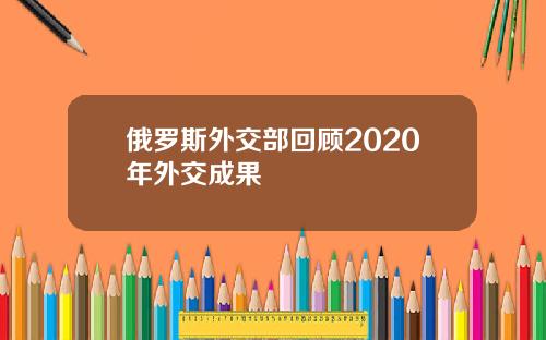 俄罗斯外交部回顾2020年外交成果