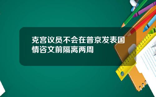 克宫议员不会在普京发表国情咨文前隔离两周