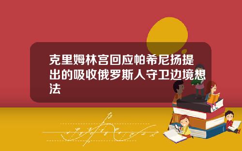 克里姆林宫回应帕希尼扬提出的吸收俄罗斯人守卫边境想法