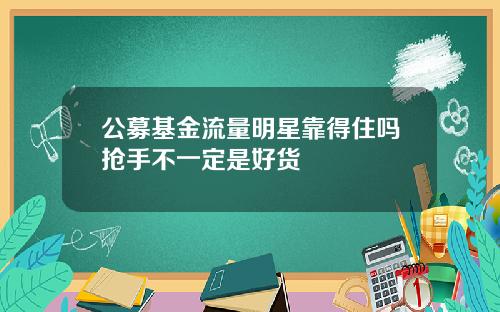 公募基金流量明星靠得住吗抢手不一定是好货