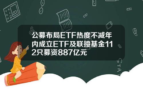 公募布局ETF热度不减年内成立ETF及联接基金112只募资887亿元