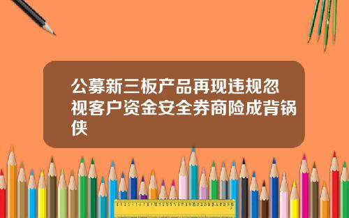 公募新三板产品再现违规忽视客户资金安全券商险成背锅侠