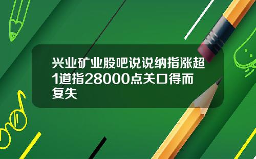 兴业矿业股吧说说纳指涨超1道指28000点关口得而复失