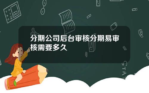 分期公司后台审核分期易审核需要多久