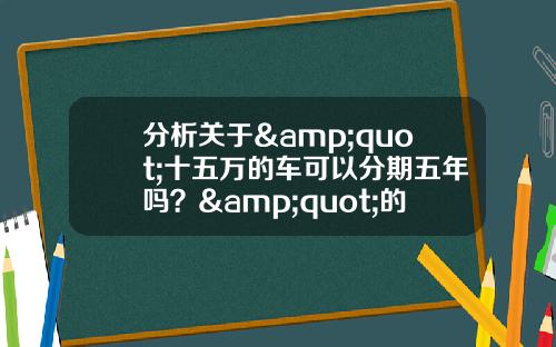 分析关于&quot;十五万的车可以分期五年吗？&quot;的词条_1