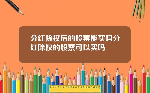 分红除权后的股票能买吗分红除权的股票可以买吗