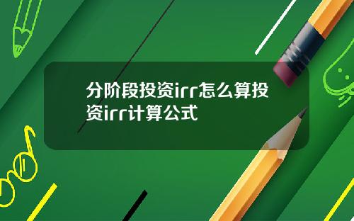 分阶段投资irr怎么算投资irr计算公式