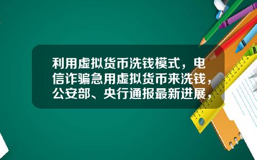 利用虚拟货币洗钱模式，电信诈骗急用虚拟货币来洗钱，公安部、央行通报最新进展，普通用户怎么防范？