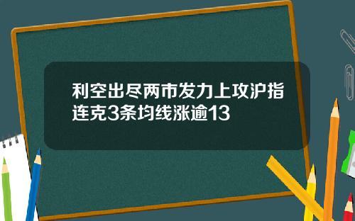 利空出尽两市发力上攻沪指连克3条均线涨逾13