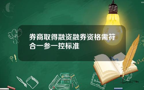 券商取得融资融券资格需符合一参一控标准