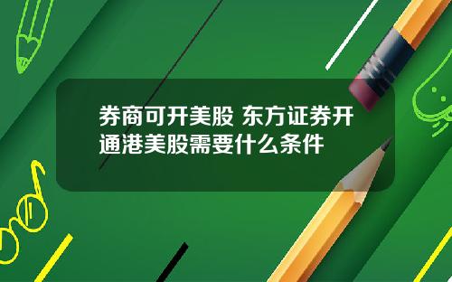 券商可开美股 东方证券开通港美股需要什么条件