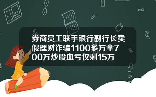 券商员工联手银行副行长卖假理财诈骗1100多万拿700万炒股血亏仅剩15万