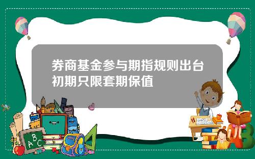 券商基金参与期指规则出台初期只限套期保值