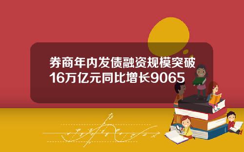 券商年内发债融资规模突破16万亿元同比增长9065