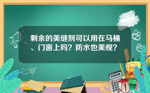 剩余的美缝剂可以用在马桶、门窗上吗？防水也美观？