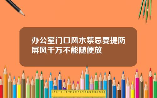 办公室门口风水禁忌要提防屏风千万不能随便放