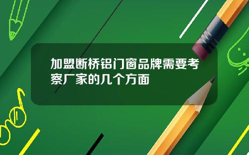 加盟断桥铝门窗品牌需要考察厂家的几个方面