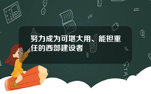 努力成为可堪大用、能担重任的西部建设者