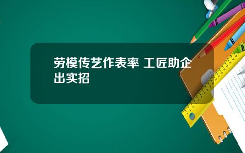 劳模传艺作表率 工匠助企出实招