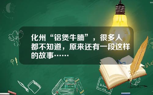 化州“铝煲牛腩”，很多人都不知道，原来还有一段这样的故事……