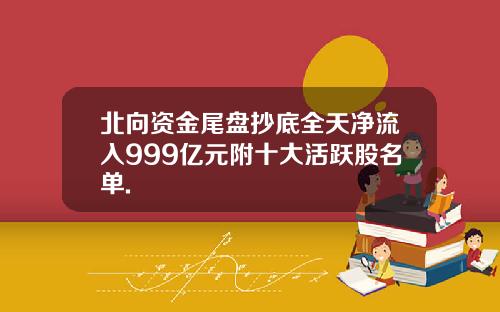 北向资金尾盘抄底全天净流入999亿元附十大活跃股名单.