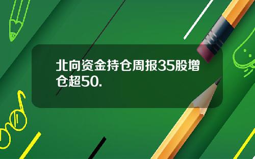 北向资金持仓周报35股增仓超50.