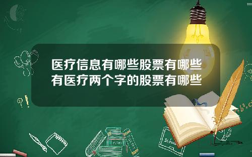 医疗信息有哪些股票有哪些有医疗两个字的股票有哪些