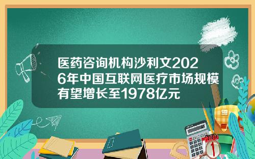 医药咨询机构沙利文2026年中国互联网医疗市场规模有望增长至1978亿元