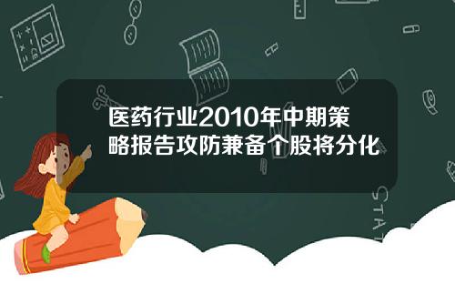 医药行业2010年中期策略报告攻防兼备个股将分化