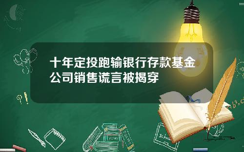 十年定投跑输银行存款基金公司销售谎言被揭穿