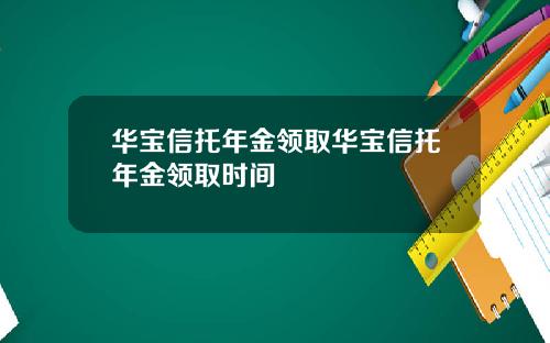 华宝信托年金领取华宝信托年金领取时间