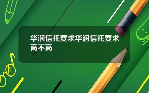 华润信托要求华润信托要求高不高