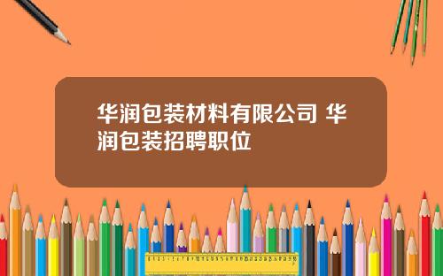 华润包装材料有限公司 华润包装招聘职位