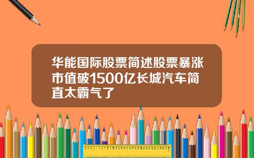 华能国际股票简述股票暴涨市值破1500亿长城汽车简直太霸气了