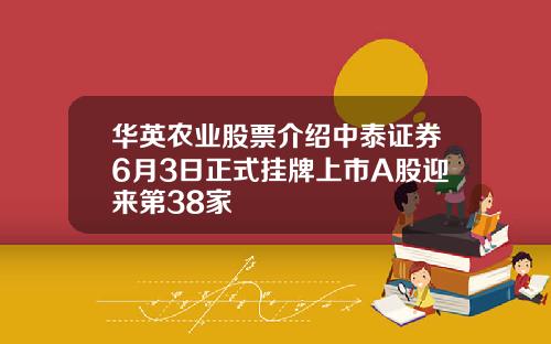 华英农业股票介绍中泰证券6月3日正式挂牌上市A股迎来第38家