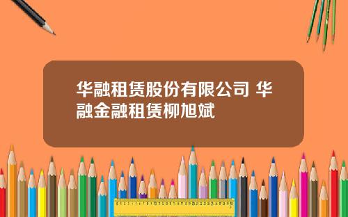 华融租赁股份有限公司 华融金融租赁柳旭斌