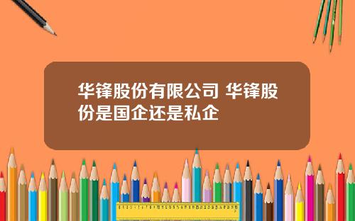 华锋股份有限公司 华锋股份是国企还是私企