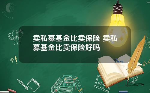 卖私募基金比卖保险 卖私募基金比卖保险好吗