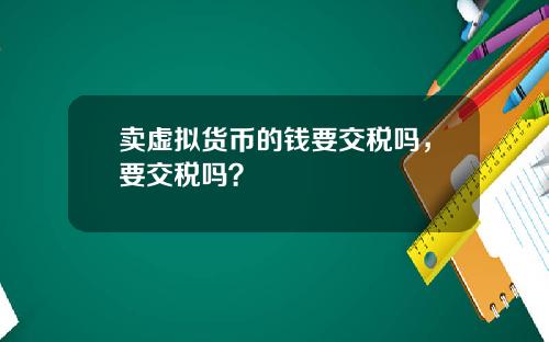 卖虚拟货币的钱要交税吗，要交税吗？