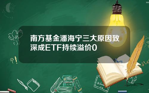 南方基金潘海宁三大原因致深成ETF持续溢价0