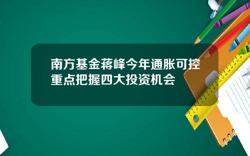 南方基金蒋峰今年通胀可控重点把握四大投资机会