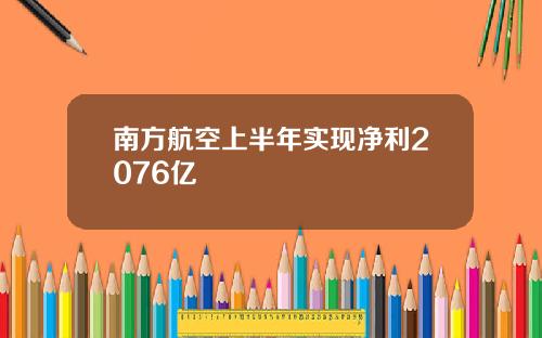 南方航空上半年实现净利2076亿