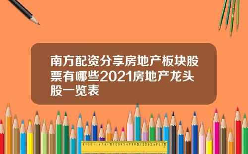 南方配资分享房地产板块股票有哪些2021房地产龙头股一览表