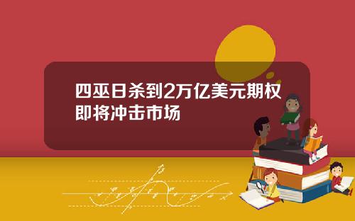 四巫日杀到2万亿美元期权即将冲击市场