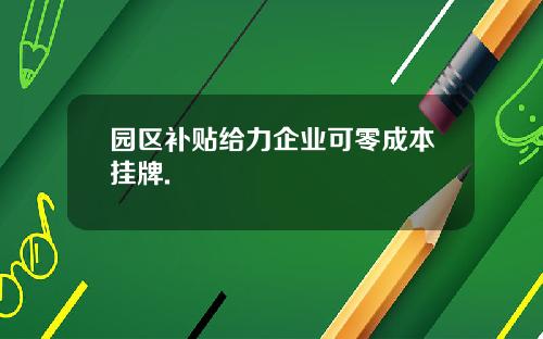 园区补贴给力企业可零成本挂牌.